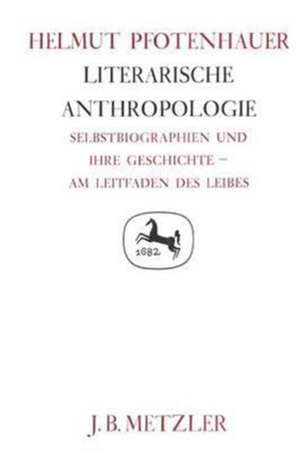 Literarische Anthropologie: Selbstbiographien und ihre Geschichte - am Leitfaden des Leibes. Germanistische Abhandlungen, Band 62 de Helmut Pfotenhauer