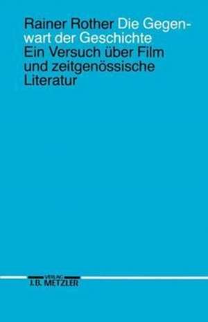 Die Gegenwart der Geschichte: Ein Versuch über Film und zeitgenössische Literatur de Rainer Rother