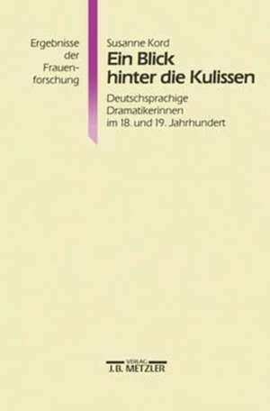 Ein Blick hinter die Kulissen: Deutschsprachige Dramatikerinnen im 18. und 19. Jahrhundert de Susanne Kord