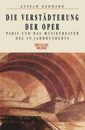 Die Verstädterung der Oper: Paris und das Musiktheater des 19. Jahrhunderts de Anselm Gerhard