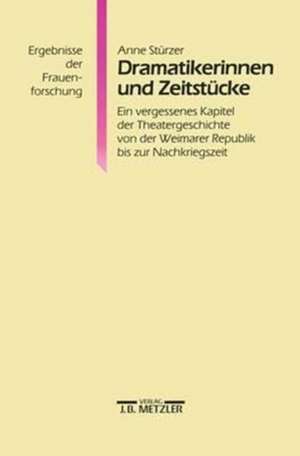 Dramatikerinnen und Zeitstücke: Ein vergessenes Kapitel der Theatergeschichte von der Weimarer Republik bis zur Nachkriegszeit. Ergebnisse der Frauenforschung, Band 30 de Anne Stürzer