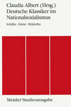 Deutsche Klassiker im Nationalsozialismus: Schiller - Kleist - Hölderlin. Metzler Studienausgabe de Claudia Albert