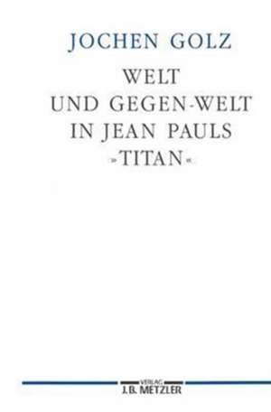 Welt und Gegen-Welt in Jean Pauls "Titan" de Jochen Golz