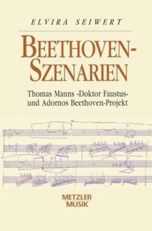 Beethoven-Szenarien: Thomas Manns "Doktor Faustus" und Adornos Beethoven-Projekt de Elvira Seiwert