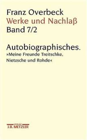 Franz Overbeck: Werke und Nachlaß: Band 7/2: Autobiographisches. "Meine Freunde Treitschke, Nietzsche und Rohde" de Marianne Stauffacher-Schaub