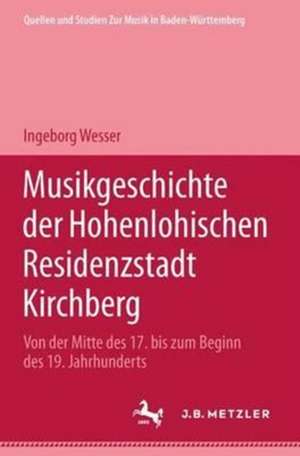 Musikgeschichte der Hohenlohischen Residenzstadt Kirchberg: Von der Mitte des 17. bis zum Beginn des 19. Jahrhunderts de Ingeborg Wesser