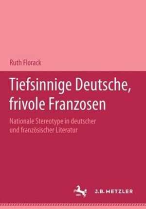 Tiefsinnige Deutsche, frivole Franzosen: Nationale Stereotype in deutscher und französischer Literatur.Eine Dokumentation de Ruth Florack