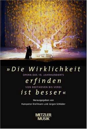 "Die Wirklichkeit erfinden ist besser": Oper des 19.Jahrhunderts von Beethoven bis Verdi de Hanspeter Krellmann