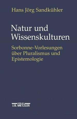 Natur und Wissenskulturen: Sorbonne-Vorlesungen über Pluralismus und Epistemologie de Hans Jörg Sandkühler