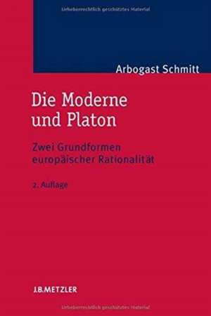 Die Moderne und Platon: Zwei Grundformen europäischer Rationalität de Arbogast Schmitt