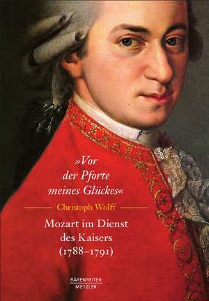 „Vor der Pforte meines Glückes“. Mozart im Dienst des Kaisers (1788–91) de Matthias Müller