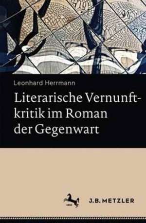 Literarische Vernunftkritik im Roman der Gegenwart de Leonhard Herrmann