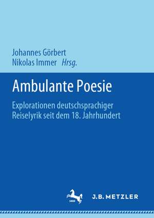 Ambulante Poesie: Explorationen deutschsprachiger Reiselyrik seit dem 18. Jahrhundert de Johannes Görbert