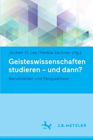 Geisteswissenschaften studieren - und dann?: Berufsfelder und Perspektiven de Jochen O. Ley