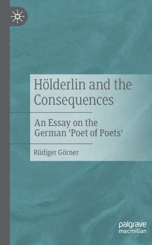 Hölderlin and the Consequences: An Essay on the German 'Poet of Poets' de Rüdiger Görner