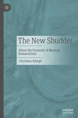 The New Shudder: About the Fantastic of Musical Romanticism de Christian Kämpf