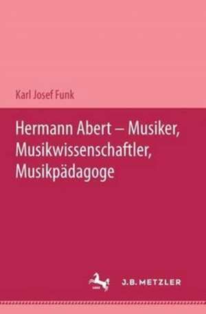 Hermann Abert - Musiker, Musikwissenschaftler, Musikpädagoge de Karl Josef Funk