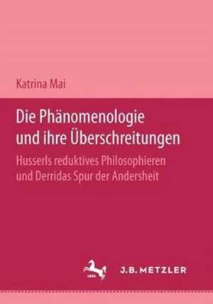 Die Phänomenologie und ihre Überschreitungen: Husserls reduktives Philosophieren und Derridas Spur der Andersheit de Katharina Mai