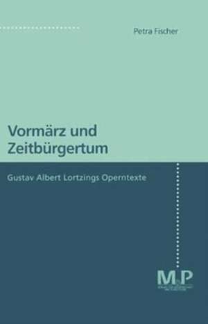 Vormärz und Zeitbürgertum: Gustav Albert Lortzings Operntexte de Petra Fischer