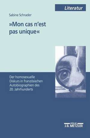 'Mon cas n'est pas unique': Der homosexuelle Diskurs in französischen Autobiographien des 20. Jahrhunderts de Sabine Schrader