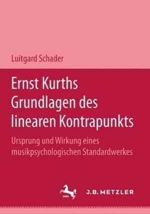 Ernst Kurths Grundlagen des linearen Kontrapunkts: Ursprung und Wirkung eines musikpsychologischen Standardwerkes de Luitgard Schader