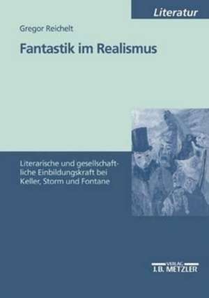 Fantastik im Realismus: Literarische und gesellschaftliche Einbildungskraft bei Keller, Storm und Fontane de Gregor Reichelt