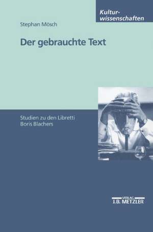 Der gebrauchte Text: Studien zu den Libretti Boris Blachers de Stephan Mösch