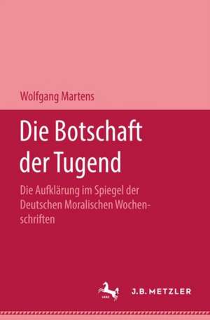 Die Botschaft der Tugend: Die Aufklärung im Spiegel der deutschen Moralischen Wochenschriften de Wolfgang Martens