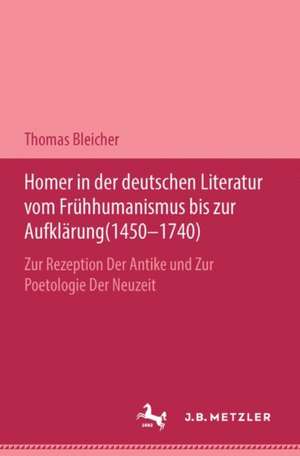 Homer in der deutschen Literatur vom Frühhumanismus bis zur Aufklärung (1450-1740) de Thomas Bleicher