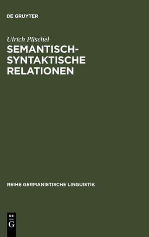 Semantisch-syntaktische Relationen: Untersuchungen zur Kompatibilität lexikalischer Einheiten im Deutschen de Ulrich Püschel