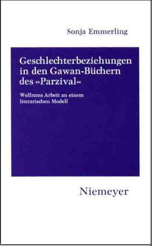 Geschlechterbeziehungen in den Gawan-Büchern des »Parzival«: Wolframs Arbeit an einem literarischen Modell de Sonja Emmerling