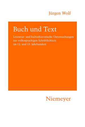 Buch und Text: Literatur- und kulturhistorische Untersuchungen zur volkssprachigen Schriftlichkeit im 12. und 13. Jahrhundert de Jürgen Wolf