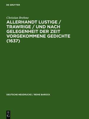 Allerhandt Lustige / Trawrige / vnd nach gelegenheit der Zeit vorgekommene Gedichte (1637): Mit einem Nachwort, Bibliographie und einem Neudruck der "Weltlichen Gedichte" (1640) de Christian Brehme