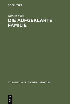 Die aufgeklärte Familie: Untersuchungen zur Genese, Funktion und Realitätsbezogenheit des familialen Wertsystems im Drama der Aufklärung de Günter Saße