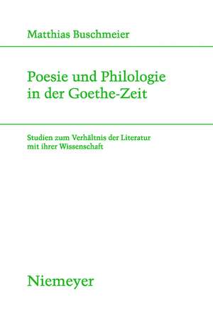 Poesie und Philologie in der Goethe-Zeit: Studien zum Verhältnis der Literatur mit ihrer Wissenschaft de Matthias Buschmeier