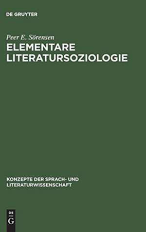 Elementare Literatursoziologie: Ein Essay über literatursoziologische Grundprobleme de Peer E. Sörensen