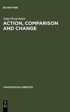 Action, Comparison and Change: A Study in the Semantics of Verbs and Adjectives de Jaap Hoepelman