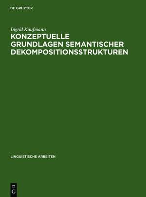 Konzeptuelle Grundlagen semantischer Dekompositionsstrukturen: Die Kombinatorik lokaler Verben und prädikativer Komplemente de Ingrid Kaufmann