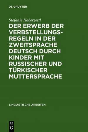 Der Erwerb der Verbstellungsregeln in der Zweitsprache Deutsch durch Kinder mit russischer und türkischer Muttersprache de Stefanie Haberzettl