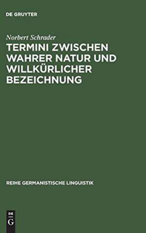 Termini zwischen wahrer Natur und willkürlicher Bezeichnung: exemplarische Untersuchungen zur Theorie und Praxis historischer Wissenschaftssprache de Norbert Schrader