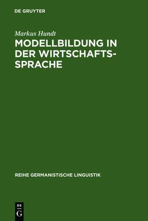 Modellbildung in der Wirtschaftssprache: Zur Geschichte der Institutionen- und Theoriefachsprachen der Wirtschaft de Markus Hundt