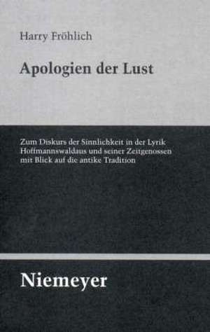 Apologien der Lust: Zum Diskurs der Sinnlichkeit in der Lyrik Hoffmannswaldaus und seiner Zeitgenossen mit Blick auf die antike Tradition de Harry Fröhlich