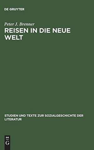 Reisen in die Neue Welt: Die Erfahrung Nordamerikas in der deutschen Reise- und Auswandererberichten des 19. Jahrhunderts de Peter J. Brenner