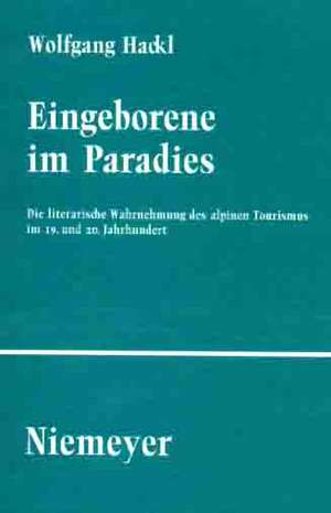 Eingeborene im Paradies: Die literarische Wahrnehmung des alpinen Tourismus im 19. und 20. Jahrhundert de Wolfgang Hackl