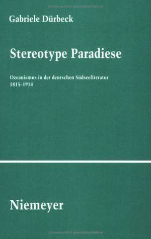 Stereotype Paradiese: Ozeanismus in der deutschen Südseeliteratur 1815-1914 de Gabriele Dürbeck