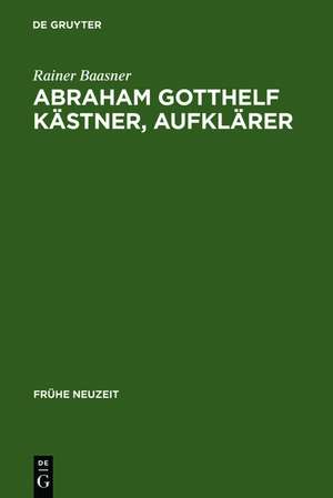 Abraham Gotthelf Kästner, Aufklärer: (1719-1800) de Rainer Baasner