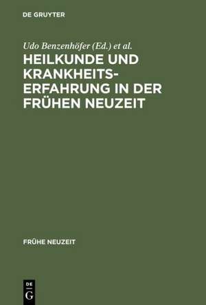 Heilkunde und Krankheitserfahrung in der frühen Neuzeit: Studien am Grenzrain von Literaturgeschichte und Medizingeschichte de Udo Benzenhöfer