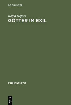 Götter im Exil: Frühneuzeitliches Dichtungsverständnis im Spannungsfeld christlicher Apologetik und philologischer Kritik (ca. 1590-1736) de Ralph Häfner