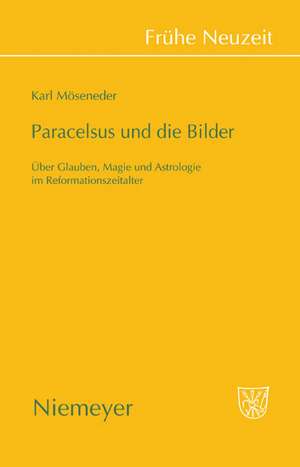 Paracelsus und die Bilder: Über Glauben, Magie und Astrologie im Reformationszeitalter de Karl Möseneder