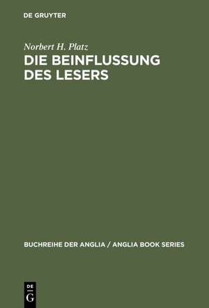 Die Beinflussung des Lesers: Untersuchungen zum pragmatischen Wirkungspotential viktorianischer Romane zwischen 1844 und 1872 de Norbert H. Platz